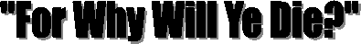 "For Why Will Ye Die?"